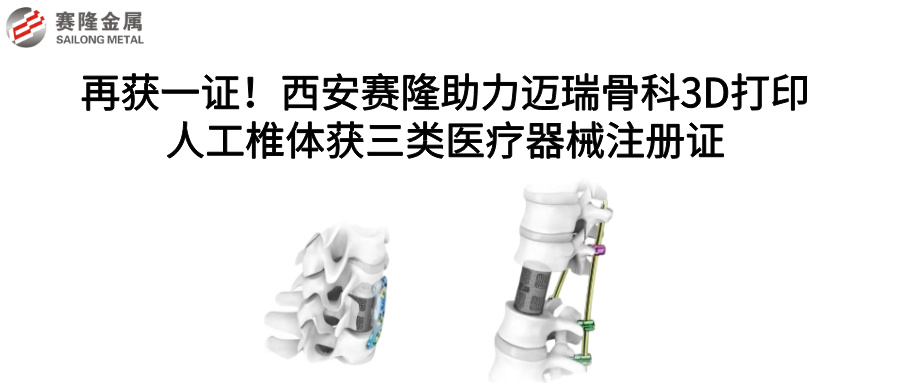 再獲一證！西安賽隆助力邁瑞骨科3D打印人工椎體獲三類醫(yī)療器械注冊證